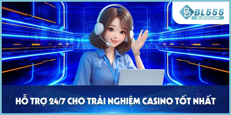 Hỗ trợ 24/7 cho trải nghiệm casino tốt nhất