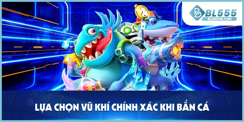 Lựa chọn vũ khí chính xác khi bắn cá.